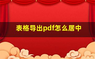 表格导出pdf怎么居中