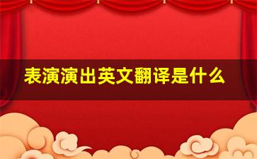 表演演出英文翻译是什么