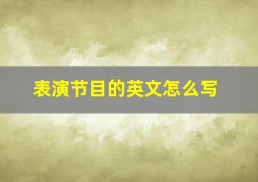 表演节目的英文怎么写