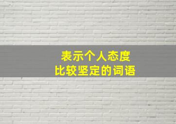 表示个人态度比较坚定的词语