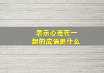 表示心连在一起的成语是什么