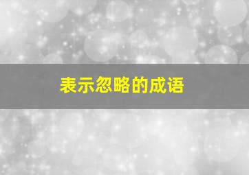 表示忽略的成语