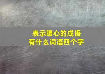 表示暖心的成语有什么词语四个字