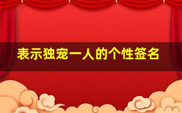 表示独宠一人的个性签名