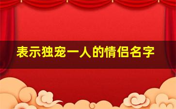 表示独宠一人的情侣名字