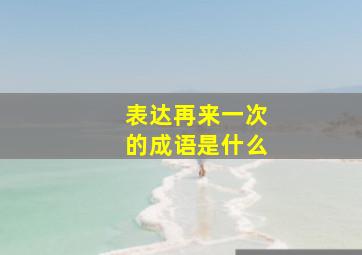 表达再来一次的成语是什么