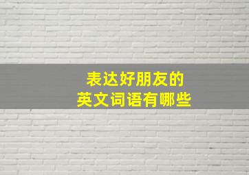 表达好朋友的英文词语有哪些