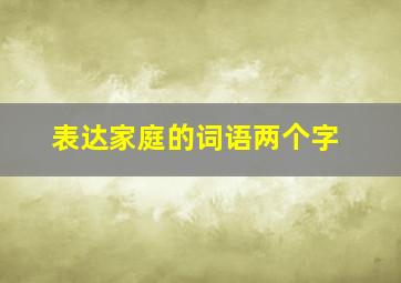 表达家庭的词语两个字