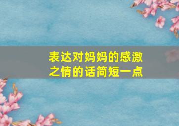 表达对妈妈的感激之情的话简短一点