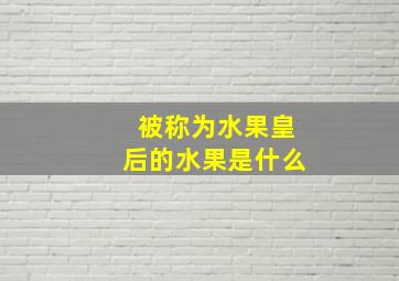 被称为水果皇后的水果是什么