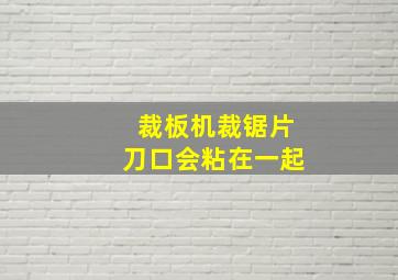 裁板机裁锯片刀口会粘在一起