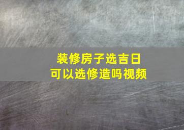 装修房子选吉日可以选修造吗视频