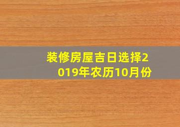 装修房屋吉日选择2019年农历10月份