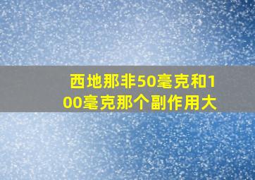 西地那非50毫克和100毫克那个副作用大