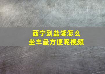 西宁到盐湖怎么坐车最方便呢视频