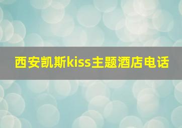 西安凯斯kiss主题酒店电话