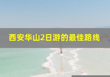 西安华山2日游的最佳路线