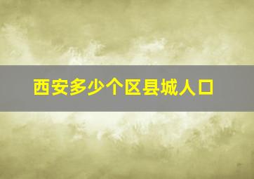 西安多少个区县城人口