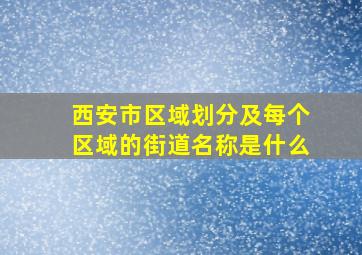 西安市区域划分及每个区域的街道名称是什么