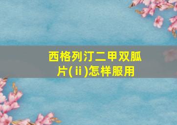 西格列汀二甲双胍片(ⅱ)怎样服用