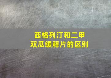 西格列汀和二甲双瓜缓释片的区别