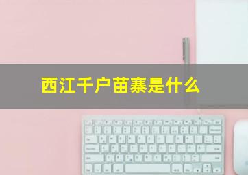 西江千户苗寨是什么