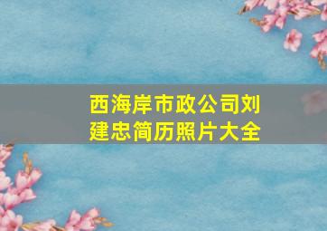 西海岸市政公司刘建忠简历照片大全