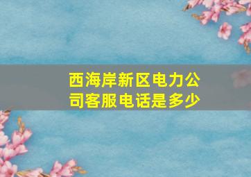 西海岸新区电力公司客服电话是多少