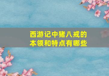 西游记中猪八戒的本领和特点有哪些