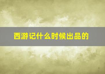 西游记什么时候出品的