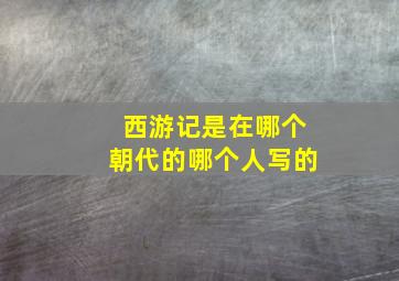 西游记是在哪个朝代的哪个人写的