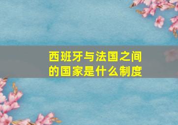 西班牙与法国之间的国家是什么制度