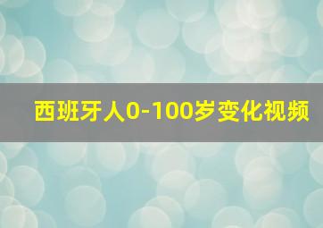 西班牙人0-100岁变化视频