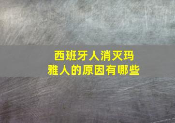 西班牙人消灭玛雅人的原因有哪些