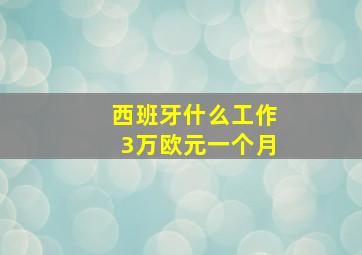 西班牙什么工作3万欧元一个月