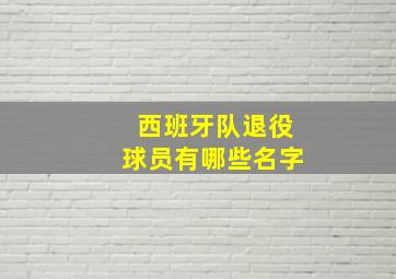 西班牙队退役球员有哪些名字