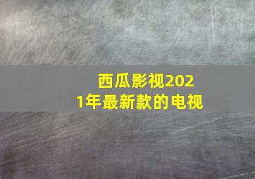 西瓜影视2021年最新款的电视