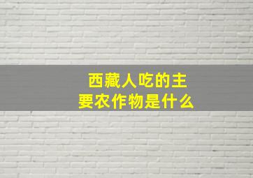 西藏人吃的主要农作物是什么