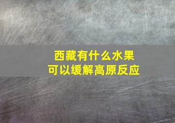 西藏有什么水果可以缓解高原反应