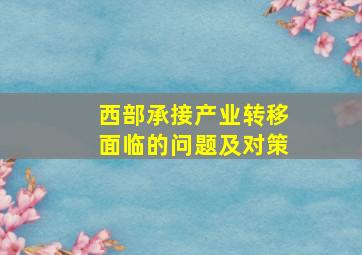 西部承接产业转移面临的问题及对策