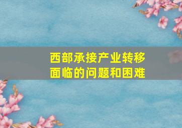 西部承接产业转移面临的问题和困难