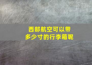 西部航空可以带多少寸的行李箱呢