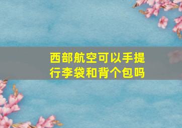 西部航空可以手提行李袋和背个包吗