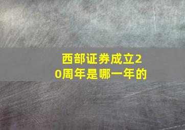 西部证券成立20周年是哪一年的