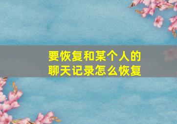 要恢复和某个人的聊天记录怎么恢复