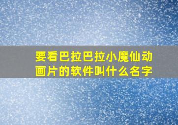 要看巴拉巴拉小魔仙动画片的软件叫什么名字