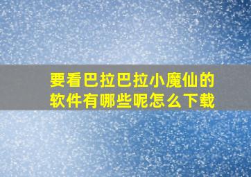 要看巴拉巴拉小魔仙的软件有哪些呢怎么下载