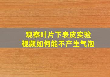 观察叶片下表皮实验视频如何能不产生气泡