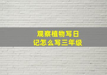 观察植物写日记怎么写三年级