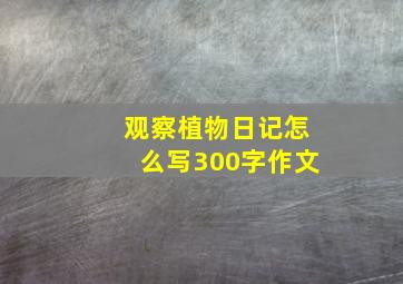 观察植物日记怎么写300字作文